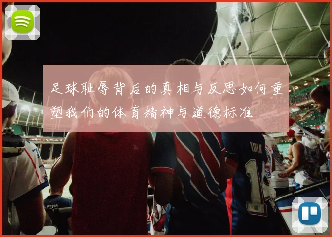 足球耻辱背后的真相与反思如何重塑我们的体育精神与道德标准