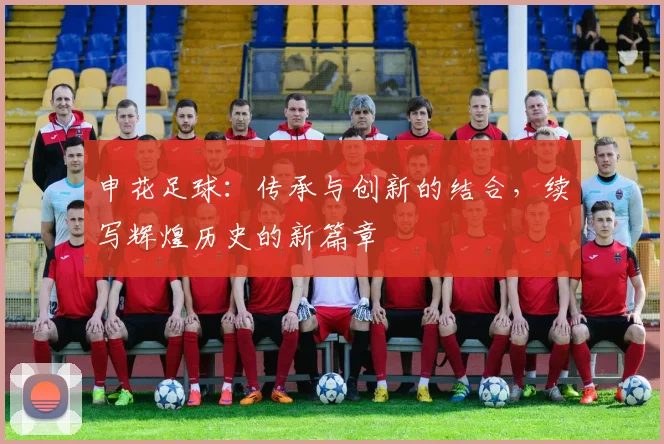 申花足球：传承与创新的结合，续写辉煌历史的新篇章
