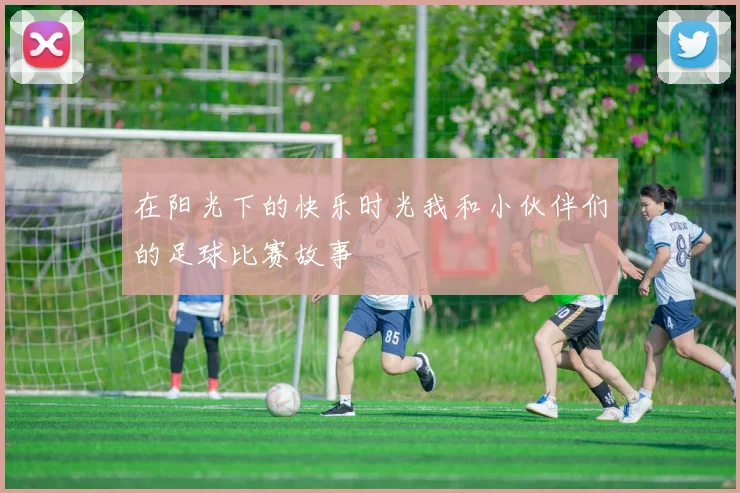 在阳光下的快乐时光我和小伙伴们的足球比赛故事