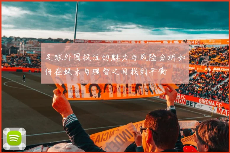 足球外围投注的魅力与风险分析如何在娱乐与理智之间找到平衡