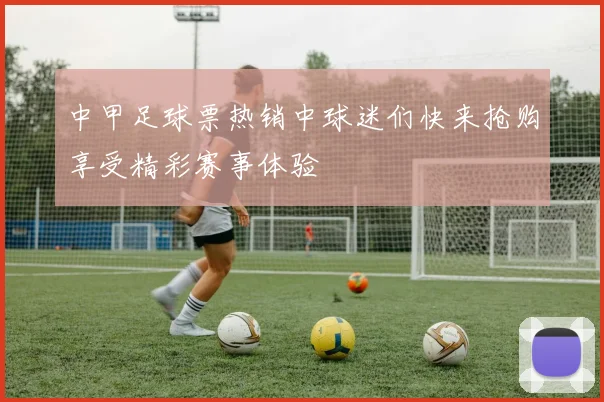 中甲足球票热销中球迷们快来抢购享受精彩赛事体验