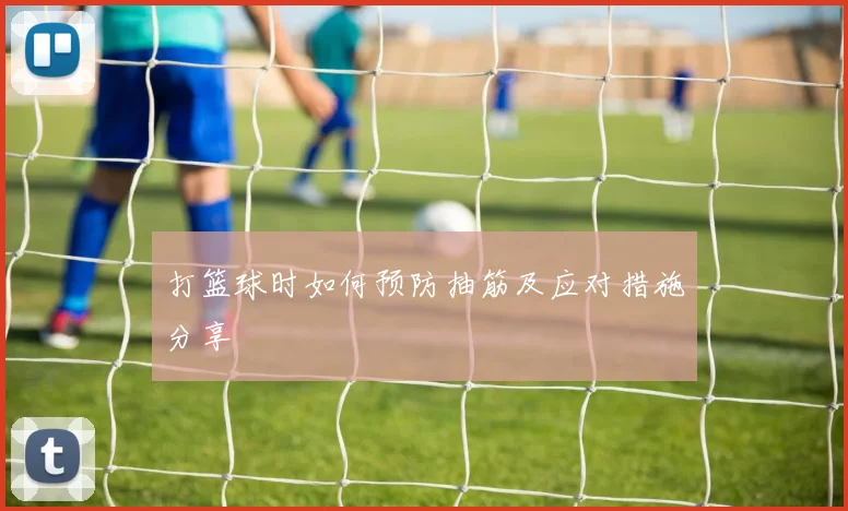 打篮球时如何预防抽筋及应对措施分享