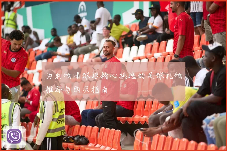 为利物浦球迷精心挑选的足球礼物推荐与购买指南